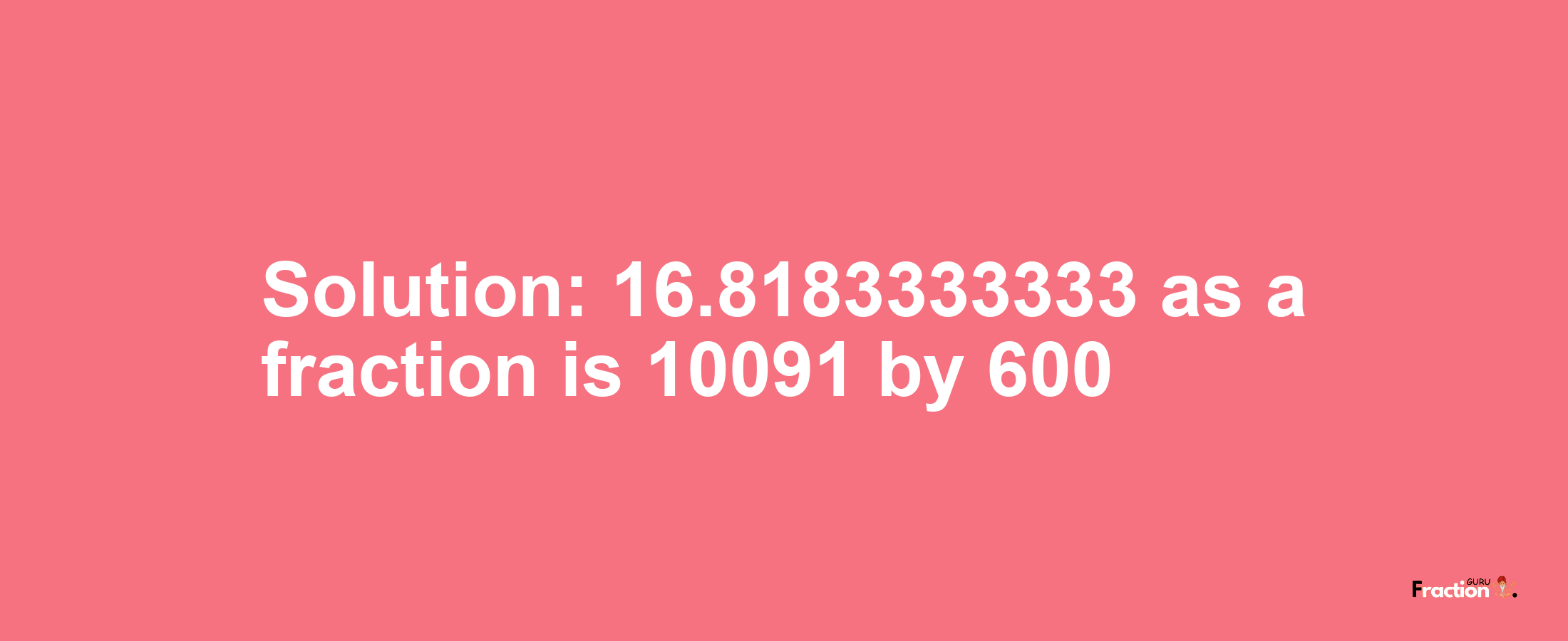 Solution:16.8183333333 as a fraction is 10091/600